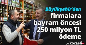 Büyükşehir’den firmalara bayram öncesi 250 milyon TL ödeme