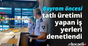 Bayram öncesi tatlı üretimi yapan iş yerleri denetlendi