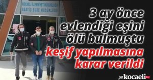 3 ay önce evlendiği eşini ölü bulmuştu, keşif yapılmasına karar verildi