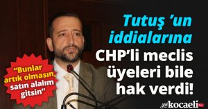Tutuş ’un iddialarına CHP’li meclis üyeleri bile hak verdi!