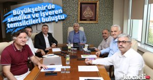 Büyükşehir’de sendika ve işveren temsilcileri buluştu