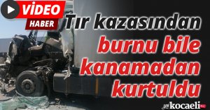 Tır kazasından burnu bile kanamadan kurtuldu