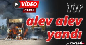 Tır alev alev yandı
