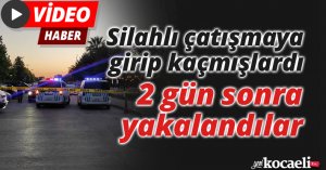 Silahlı çatışmaya girip kaçmışlardı, 2 gün sonra yakalandılar