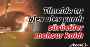 Tünelde tır yandı, sürücüler mahsur kaldı