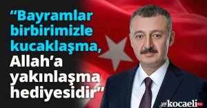 “Bayramlar birbirimizle kucaklaşma, Allah’a yakınlaşma hediyesidir”