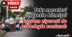 Takı meselesi cinayetle bitmişti, bayram ziyareti de arbedeyle sonlandı