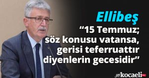 Ellibeş: “15 Temmuz; söz konusu vatansa, gerisi teferruattır diyenlerin gecesidir”