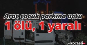 Kocaeli’de araç çocuk parkına uçtu: 1 ölü, 1 yaralı