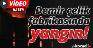 Demir çelik fabrikasında yangın!