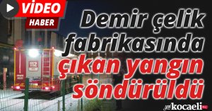  demir çelik fabrikasında çıkan yangın söndürüldü