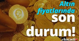 Altın fiyatlarında son durum!
