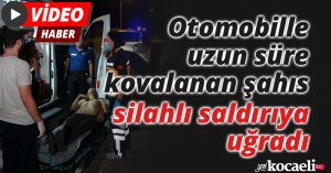 Otomobille uzun süre kovalanan şahıs, silahlı saldırıya uğradı