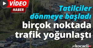 Tatilciler dönmeye başladı, birçok noktada trafik yoğunlaştı