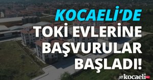 KOCAELİ’DE TOKİ EVLERİNE BAŞVURULAR BAŞLADI!