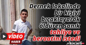 Dernek lokalinde bir kişiyi kalbinden ve sırtından bıçaklayarak öldüren sanık tahliye ve beraatini istedi