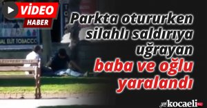 Parkta otururken silahlı saldırıya uğrayan baba ve oğlu yaralandı