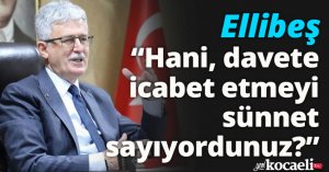 Ellibeş: “Hani, davete icabet  etmeyi sünnet sayıyordunuz?”