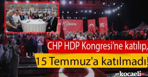 CHP HDP Kongresi’ne katılıp, 15 Temmuz'a katılmadı!