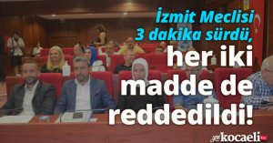 İzmit Meclisi 3 dakika sürdü, her iki madde de reddedildi!