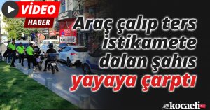 Araç çalıp ters istikamete dalan şahıs yayaya çarptı