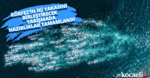 KÖRFEZ’İN İKİ YAKASINI BİRLEŞTİRECEK YARIŞMADA HAZIRLIKLAR TAMAMLANDI