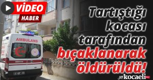 Tartıştığı kocası tarafından bıçaklanarak öldürüldü!