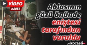 Ablasının gözü önünde eniştesi tarafından vuruldu