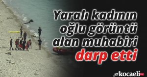 Yaralı kadının oğlu görüntü alan muhabiri darp etti