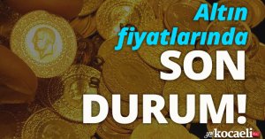 Altın fiyatlarında son durum!