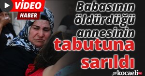 Babası tarafından bıçaklanarak öldürülen annesinin tabutuna sarılıp ağladı