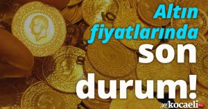 Altın fiyatlarında son durum!