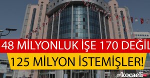48 milyonluk işe 170 değil 125 milyon istemişler!