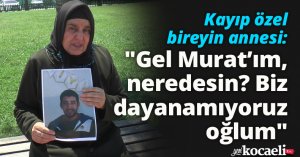 Kayıp özel bireyin annesi: 