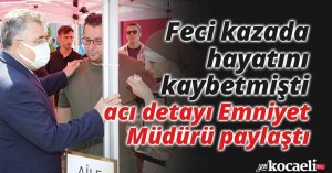 Feci kazada hayatını kaybetmişti, acı detayı Emniyet Müdürü paylaştı