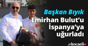 Başkan Bıyık, Emirhan Bulut’u İspanya’ya uğurladı