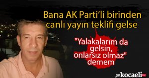 AK Parti’li biri beni canlı yayına davet etse ‘Yalakalarım da gelsin, onlarsız olmaz’ demem!
