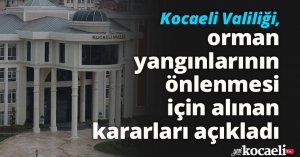 Kocaeli Valiliği, orman yangınlarının önlenmesi için alınan kararları açıkladı