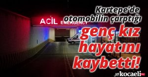 Kartepe'de otomobilin çarptığı genç kız hayatını kaybetti!