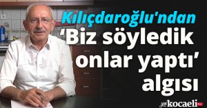 Kılıçdaroğlu'ndan ‘Biz söyledik onlar yaptı’ algısı