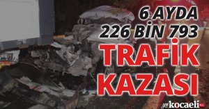 6 AYDA 226 BİN 793 TRAFİK KAZASI