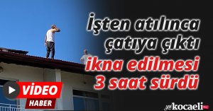 İşten atılınca çatıya çıktı, ikna edilmesi 3 saat sürdü
