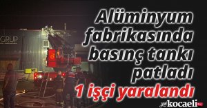 Alüminyum fabrikasında basınç tankı patladı: 1 işçi yaralandı