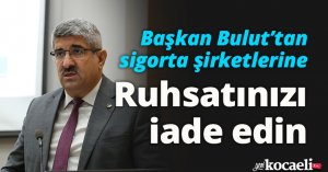 Başkan Bulut’tan sigorta şirketlerine: Ruhsatınızı iade edin