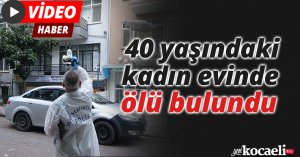 40 yaşındaki kadın evinde ölü bulundu
