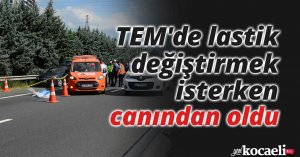 TEM'de lastik değiştirmek isterken canından oldu