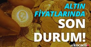 Altın fiyatlarında son durum!