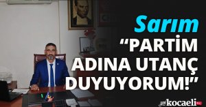 PARTİM ADINA UTANÇ DUYUYORUM!