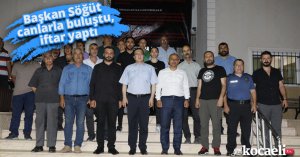 Başkan Söğüt canlarla buluştu, iftar yaptı
