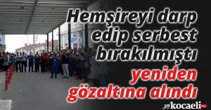 Hemşireyi darp edip serbest bırakılmıştı, yeniden gözaltına alındı